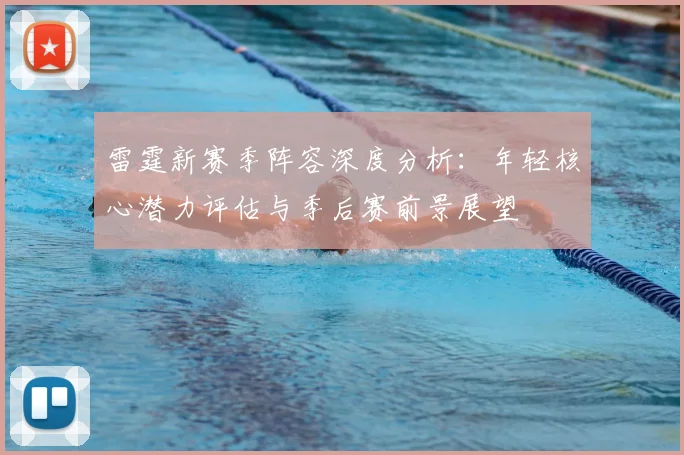 雷霆新赛季阵容深度分析：年轻核心潜力评估与季后赛前景展望