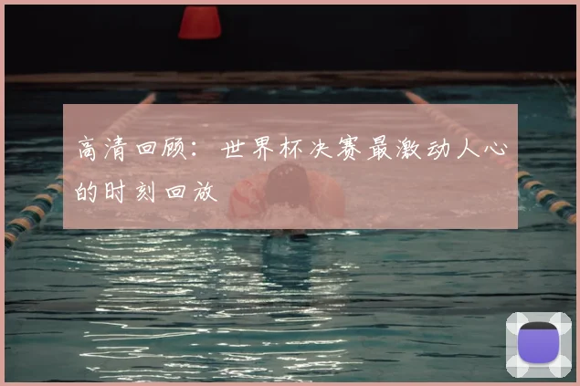 高清回顾:世界杯决赛最激动人心的时刻回放