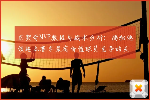 东契奇MVP数据与战术分析：揭秘他领跑本赛季最有价值球员竞争的关键因素