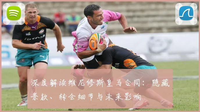 深度解读维尼修斯皇马合同:隐藏条款、转会细节与未来影响