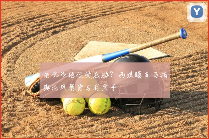 老佛爷地位受威胁?西媒曝皇马指舆论风暴背后有黑手