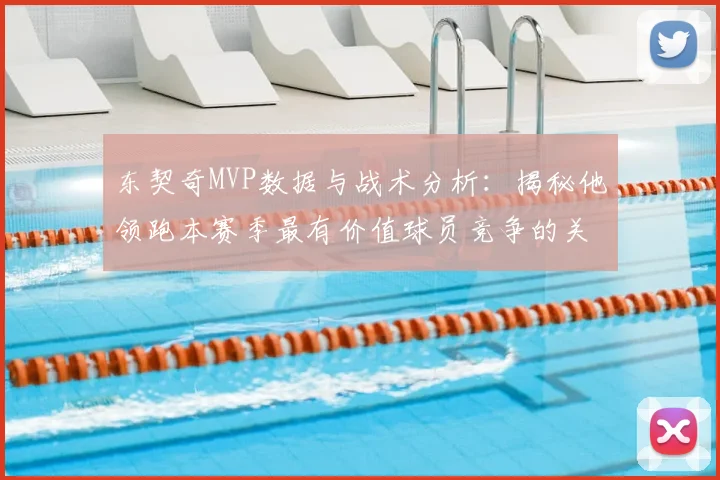 东契奇MVP数据与战术分析:揭秘他领跑本赛季最有价值球员竞争的关键因素