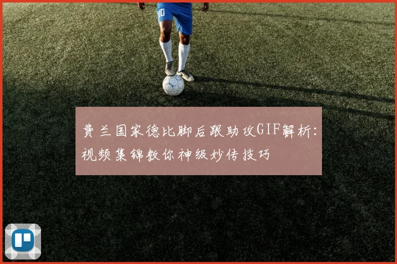费兰国家德比脚后跟助攻GIF解析：视频集锦教你神级妙传技巧